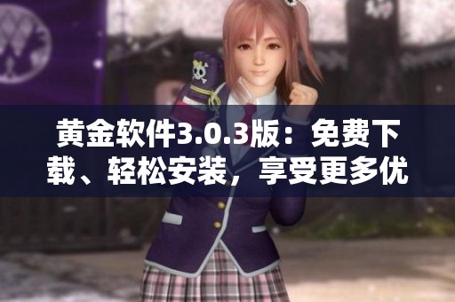 黃金軟件3.0.3版：免費(fèi)下載、輕松安裝，享受更多優(yōu)質(zhì)功能