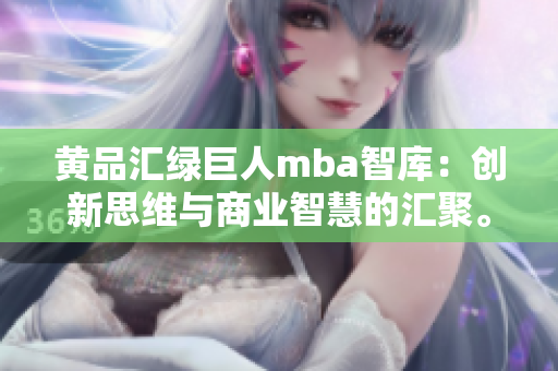黃品匯綠巨人mba智庫：創(chuàng)新思維與商業(yè)智慧的匯聚。
