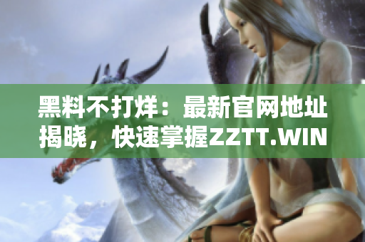 黑料不打烊：最新官網(wǎng)地址揭曉，快速掌握Z(yǔ)ZTT.WIN，暢享盡情獨(dú)家八卦！