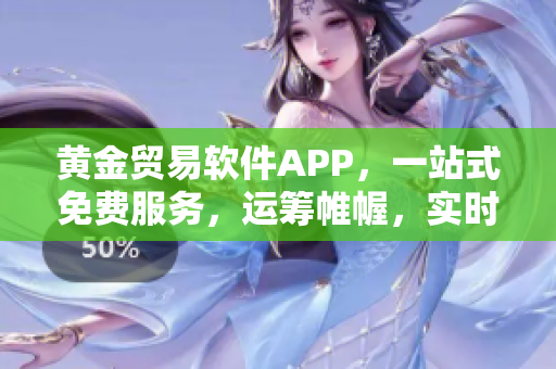 黃金貿(mào)易軟件APP，一站式免費(fèi)服務(wù)，運(yùn)籌帷幄，實(shí)時(shí)交易利器