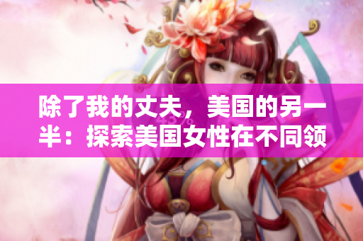 除了我的丈夫，美國的另一半：探索美國女性在不同領(lǐng)域的成就