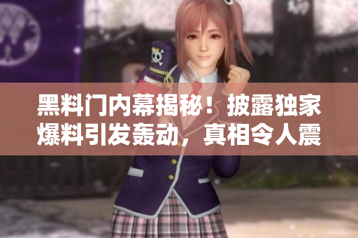 黑料門(mén)內(nèi)幕揭秘！披露獨(dú)家爆料引發(fā)轟動(dòng)，真相令人震驚！