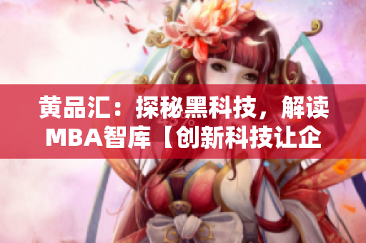 黃品匯：探秘黑科技，解讀MBA智庫【創(chuàng)新科技讓企業(yè)賦能】