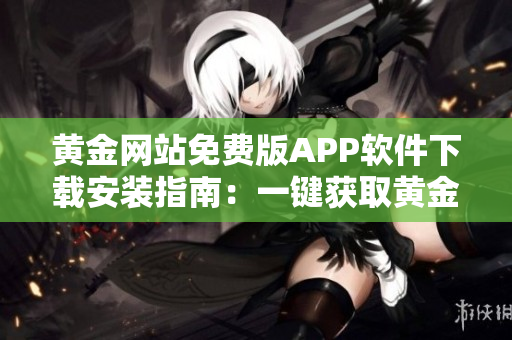 黃金網(wǎng)站免費(fèi)版APP軟件下載安裝指南：一鍵獲取黃金市場實(shí)時(shí)信息