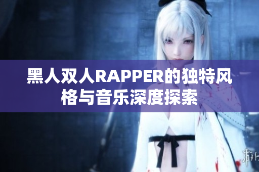 黑人雙人RAPPER的獨(dú)特風(fēng)格與音樂(lè)深度探索