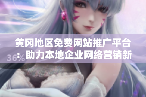 黃岡地區(qū)免費(fèi)網(wǎng)站推廣平臺(tái)：助力本地企業(yè)網(wǎng)絡(luò)營銷新途徑