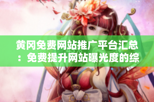 黃岡免費(fèi)網(wǎng)站推廣平臺匯總：免費(fèi)提升網(wǎng)站曝光度的綜合平臺