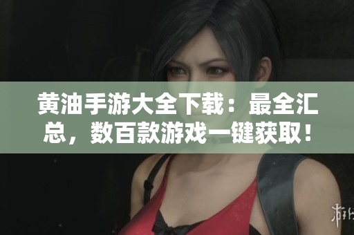 黃油手游大全下載：最全匯總，數(shù)百款游戲一鍵獲取！