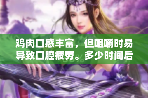 雞肉口感豐富，但咀嚼時(shí)易導(dǎo)致口腔疲勞。多少時(shí)間后口腔才能恢復(fù)？