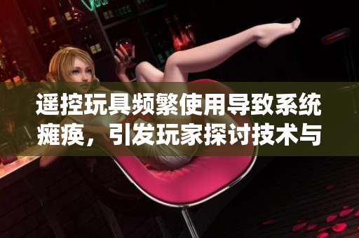 遙控玩具頻繁使用導(dǎo)致系統(tǒng)癱瘓，引發(fā)玩家探討技術(shù)與娛樂(lè)的邊界