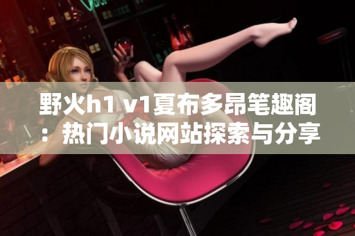 野火h1 v1夏布多昂筆趣閣：熱門小說網站探索與分享