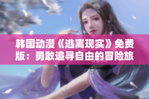韓國動漫《逃離現實》免費版：勇敢追尋自由的冒險旅程