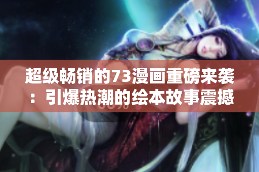 超級暢銷的73漫畫重磅來襲：引爆熱潮的繪本故事震撼上線！
