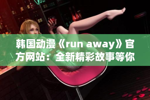 韓國動(dòng)漫《run away》官方網(wǎng)站：全新精彩故事等你來探索