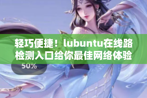 輕巧便捷！lubuntu在線路檢測(cè)入口給你最佳網(wǎng)絡(luò)體驗(yàn)
