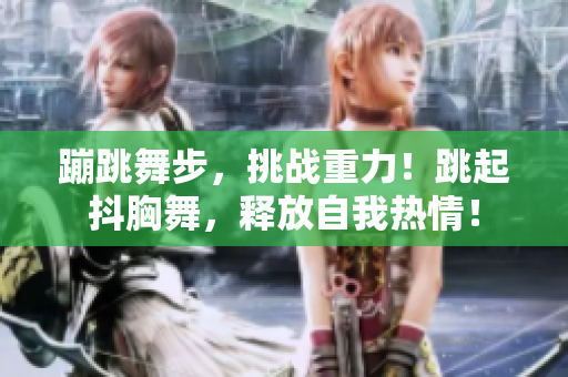 蹦跳舞步，挑戰(zhàn)重力！跳起抖胸舞，釋放自我熱情！