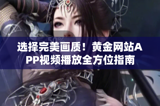 選擇完美畫質(zhì)！黃金網(wǎng)站APP視頻播放全方位指南