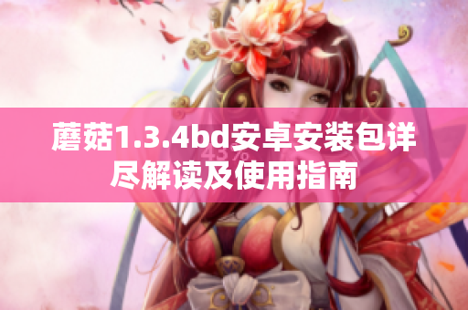蘑菇1.3.4bd安卓安裝包詳盡解讀及使用指南
