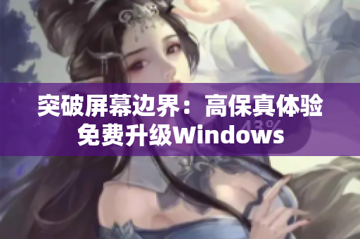 突破屏幕邊界：高保真體驗免費升級Windows