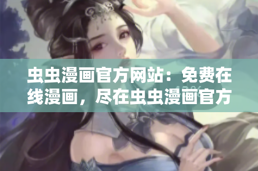 蟲蟲漫畫官方網(wǎng)站：免費(fèi)在線漫畫，盡在蟲蟲漫畫官方網(wǎng)站！