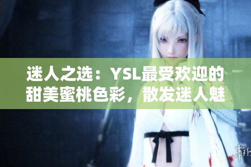 迷人之選：YSL最受歡迎的甜美蜜桃色彩，散發(fā)迷人魅力