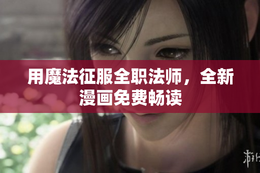 用魔法征服全職法師，全新漫畫(huà)免費(fèi)暢讀