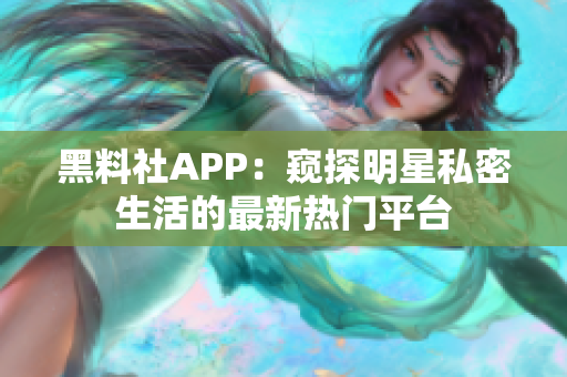 黑料社APP：窺探明星私密生活的最新熱門平臺(tái)