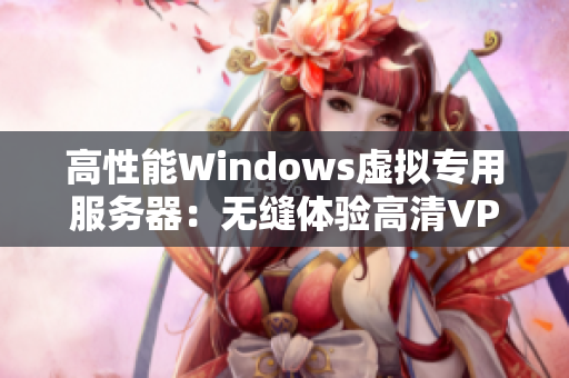 高性能Windows虛擬專用服務器：無縫體驗高清VPSWindows