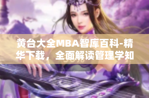 黃臺(tái)大全MBA智庫(kù)百科-精華下載，全面解讀管理學(xué)知識(shí)