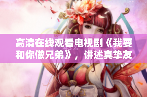 高清在線觀看電視劇《我要和你做兄弟》，講述真摯友情和成長(zhǎng)的故事