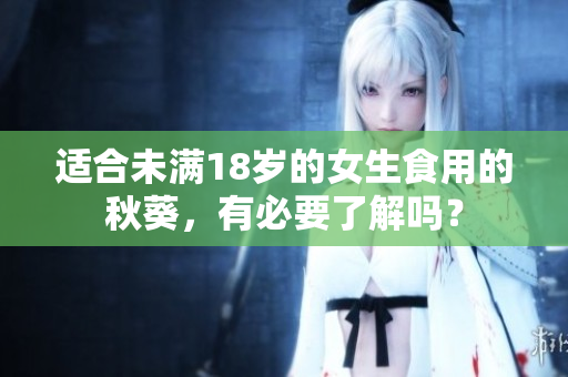 適合未滿18歲的女生食用的秋葵，有必要了解嗎？