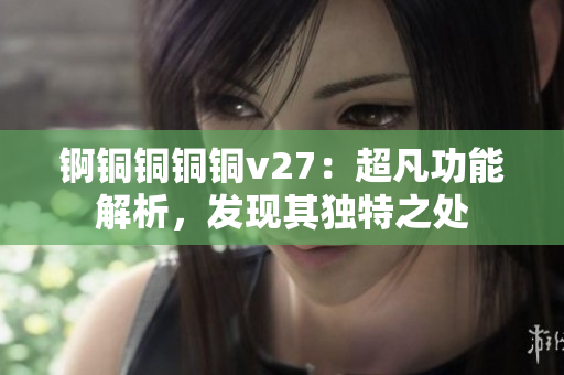 錒銅銅銅銅v27：超凡功能解析，發(fā)現(xiàn)其獨(dú)特之處
