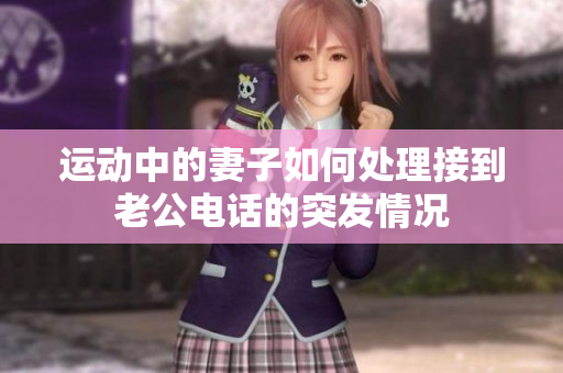 運(yùn)動(dòng)中的妻子如何處理接到老公電話的突發(fā)情況
