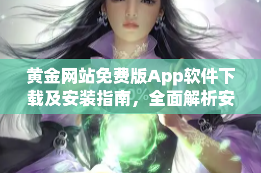 黃金網(wǎng)站免費版App軟件下載及安裝指南，全面解析安裝步驟