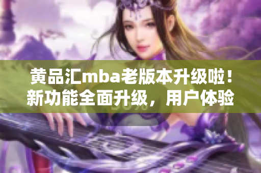黃品匯mba老版本升級啦！新功能全面升級，用戶體驗一新
