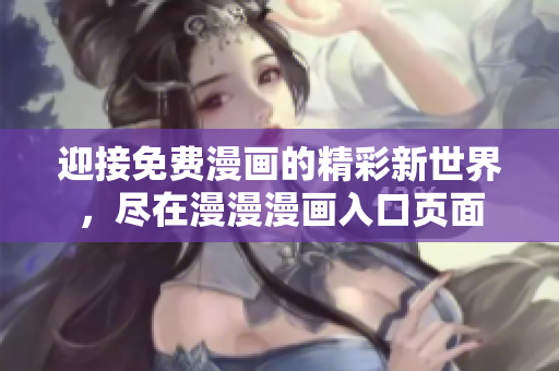 迎接免費(fèi)漫畫(huà)的精彩新世界，盡在漫漫漫畫(huà)入口頁(yè)面