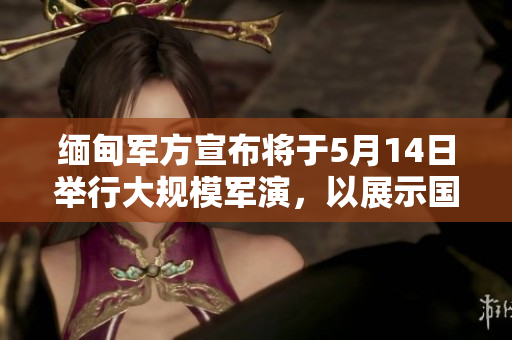緬甸軍方宣布將于5月14日舉行大規(guī)模軍演，以展示國防實力。