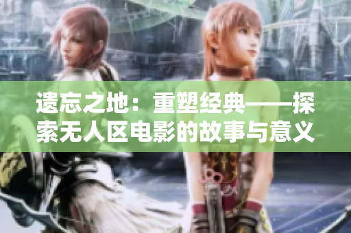 遺忘之地：重塑經典——探索無人區(qū)電影的故事與意義
