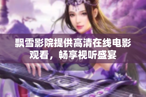飄雪影院提供高清在線電影觀看，暢享視聽盛宴