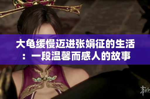 大龜緩慢邁進張娟征的生活：一段溫馨而感人的故事