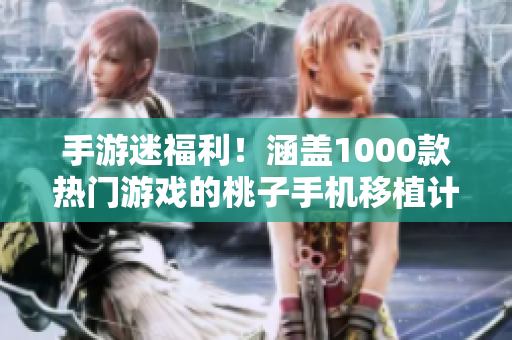 手游迷福利！涵蓋1000款熱門游戲的桃子手機(jī)移植計(jì)劃震撼發(fā)布