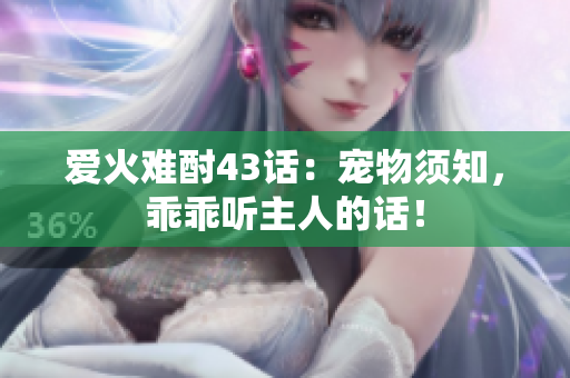 愛火難酎43話：寵物須知，乖乖聽主人的話！