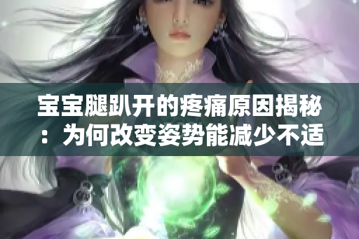 寶寶腿趴開的疼痛原因揭秘：為何改變姿勢(shì)能減少不適？