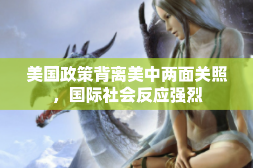 美國政策背離美中兩面關(guān)照，國際社會(huì)反應(yīng)強(qiáng)烈
