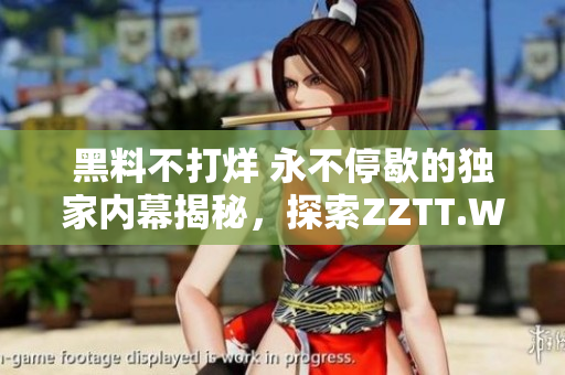 黑料不打烊 永不停歇的獨(dú)家內(nèi)幕揭秘，探索ZZTT.WIN最新官網(wǎng)