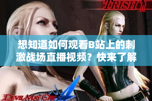 想知道如何觀看B站上的刺激戰(zhàn)場(chǎng)直播視頻？快來(lái)了解吧！