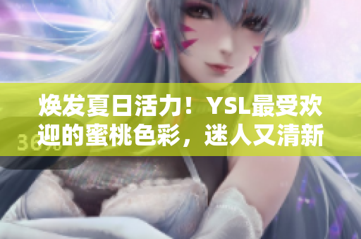 煥發(fā)夏日活力！YSL最受歡迎的蜜桃色彩，迷人又清新