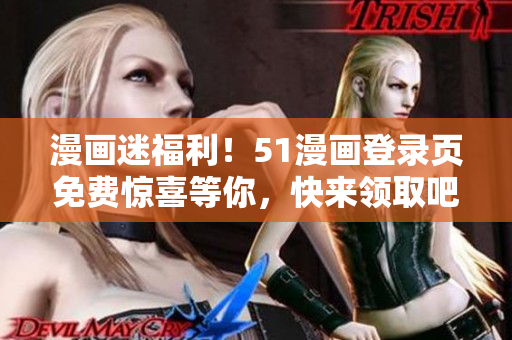 漫畫迷福利！51漫畫登錄頁免費(fèi)驚喜等你，快來領(lǐng)取吧