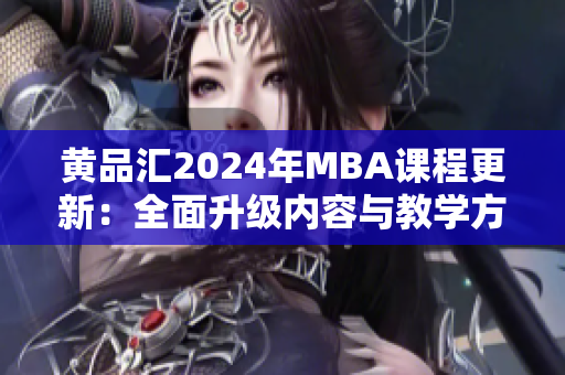 黃品匯2024年MBA課程更新：全面升級(jí)內(nèi)容與教學(xué)方式