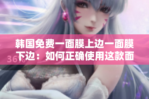 韓國免費一面膜上邊一面膜下邊：如何正確使用這款面膜？